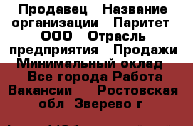 Продавец › Название организации ­ Паритет, ООО › Отрасль предприятия ­ Продажи › Минимальный оклад ­ 1 - Все города Работа » Вакансии   . Ростовская обл.,Зверево г.